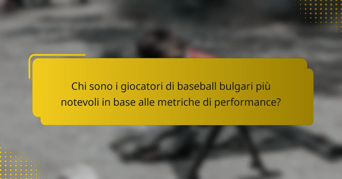 Chi sono i giocatori di baseball bulgari più notevoli in base alle metriche di performance?