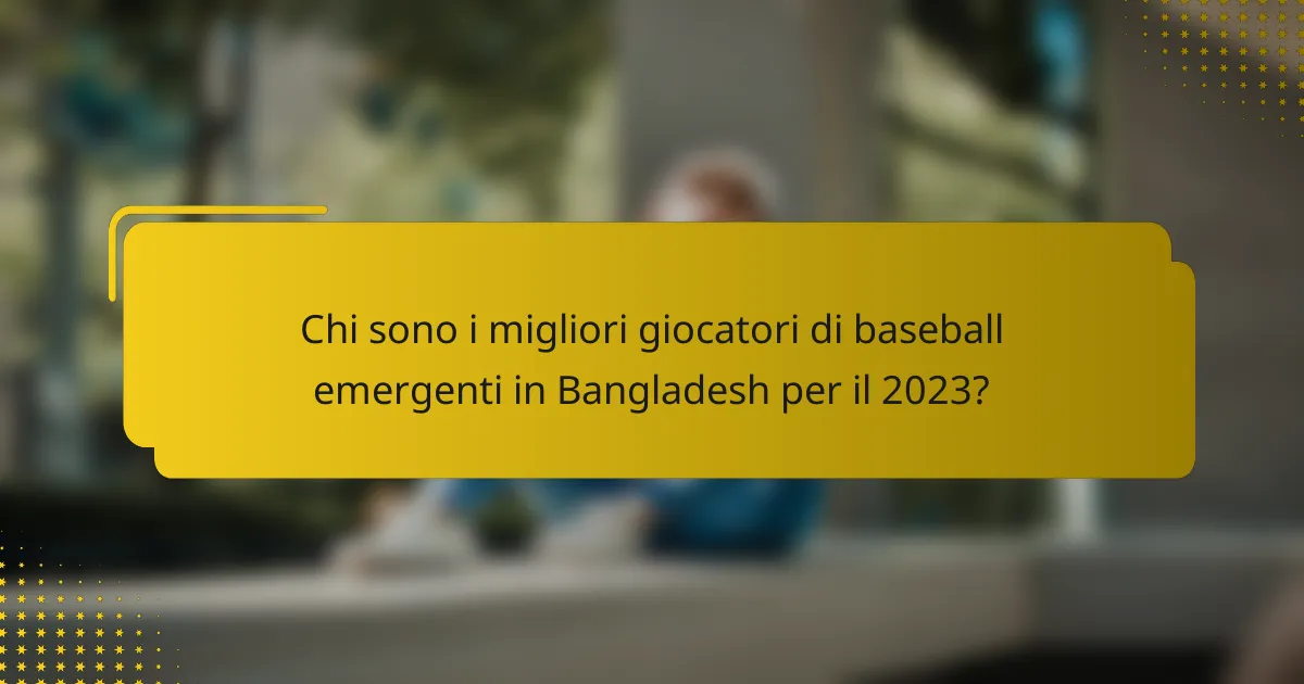 Chi sono i migliori giocatori di baseball emergenti in Bangladesh per il 2023?