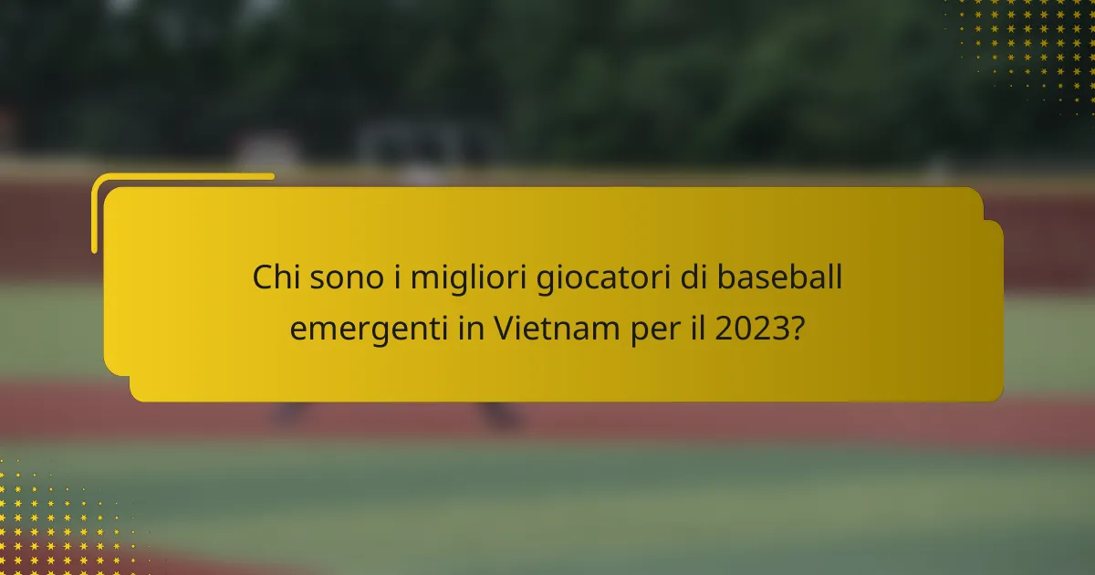 Chi sono i migliori giocatori di baseball emergenti in Vietnam per il 2023?