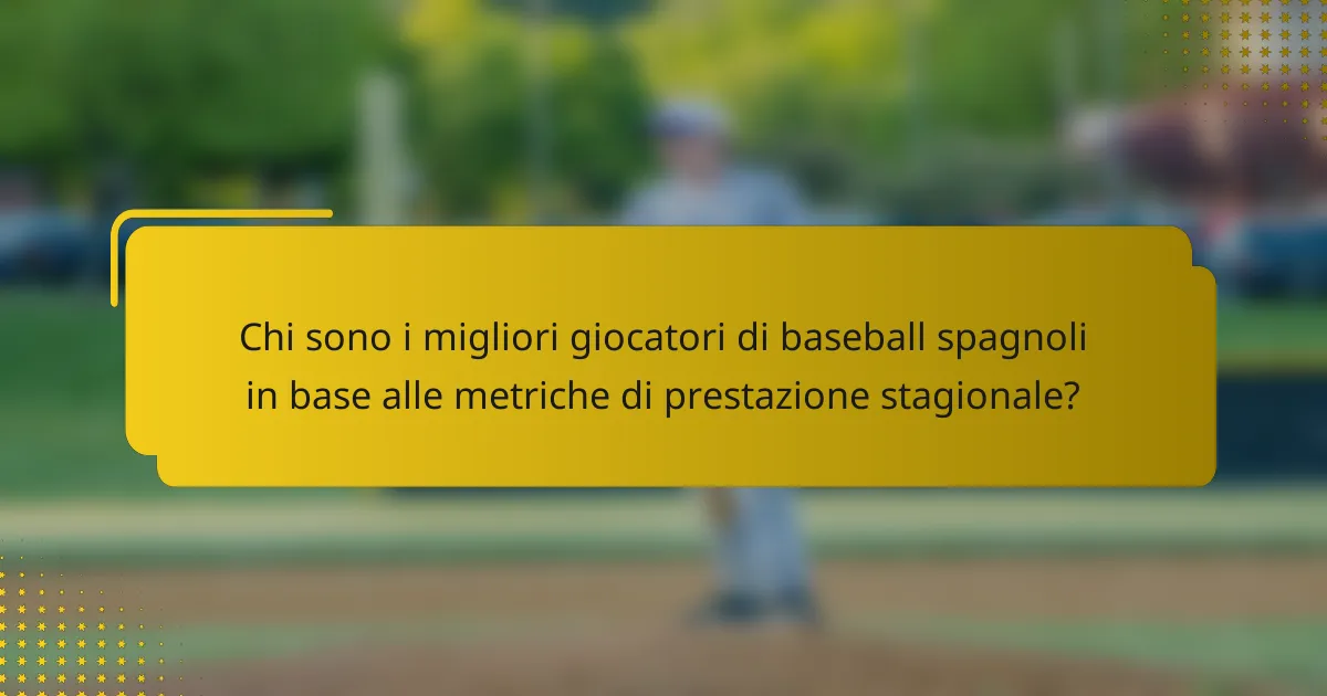 Chi sono i migliori giocatori di baseball spagnoli in base alle metriche di prestazione stagionale?