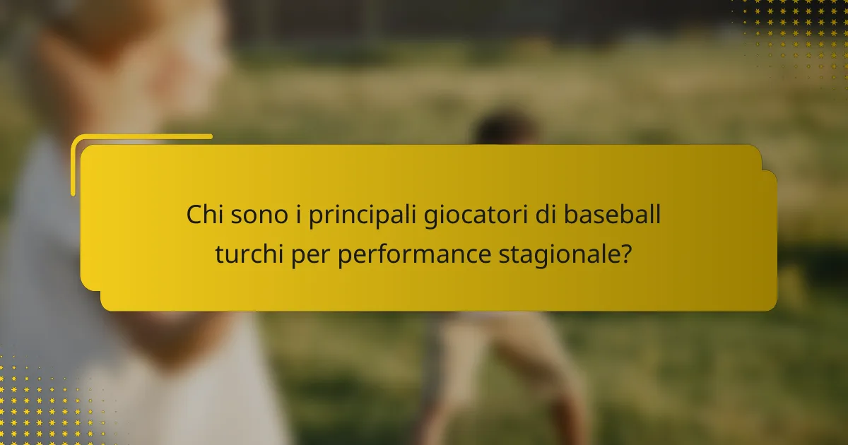 Chi sono i principali giocatori di baseball turchi per performance stagionale?