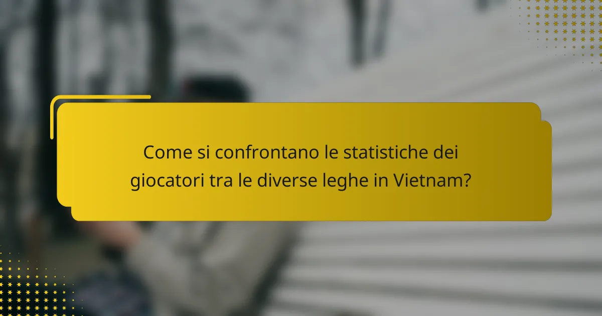 Come si confrontano le statistiche dei giocatori tra le diverse leghe in Vietnam?
