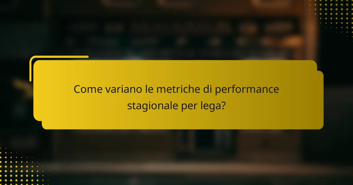 Come variano le metriche di performance stagionale per lega?