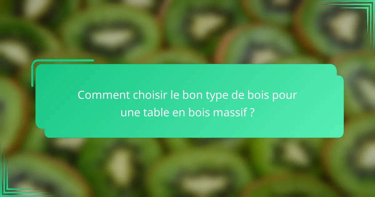 Comment choisir le bon type de bois pour une table en bois massif ?