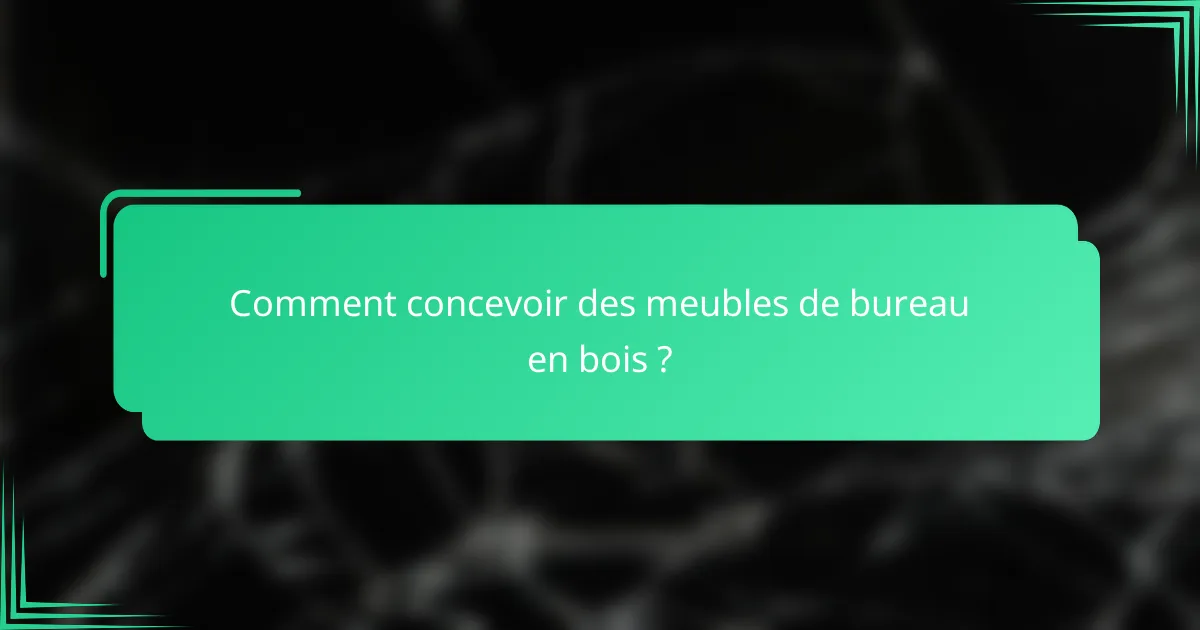 Comment concevoir des meubles de bureau en bois ?