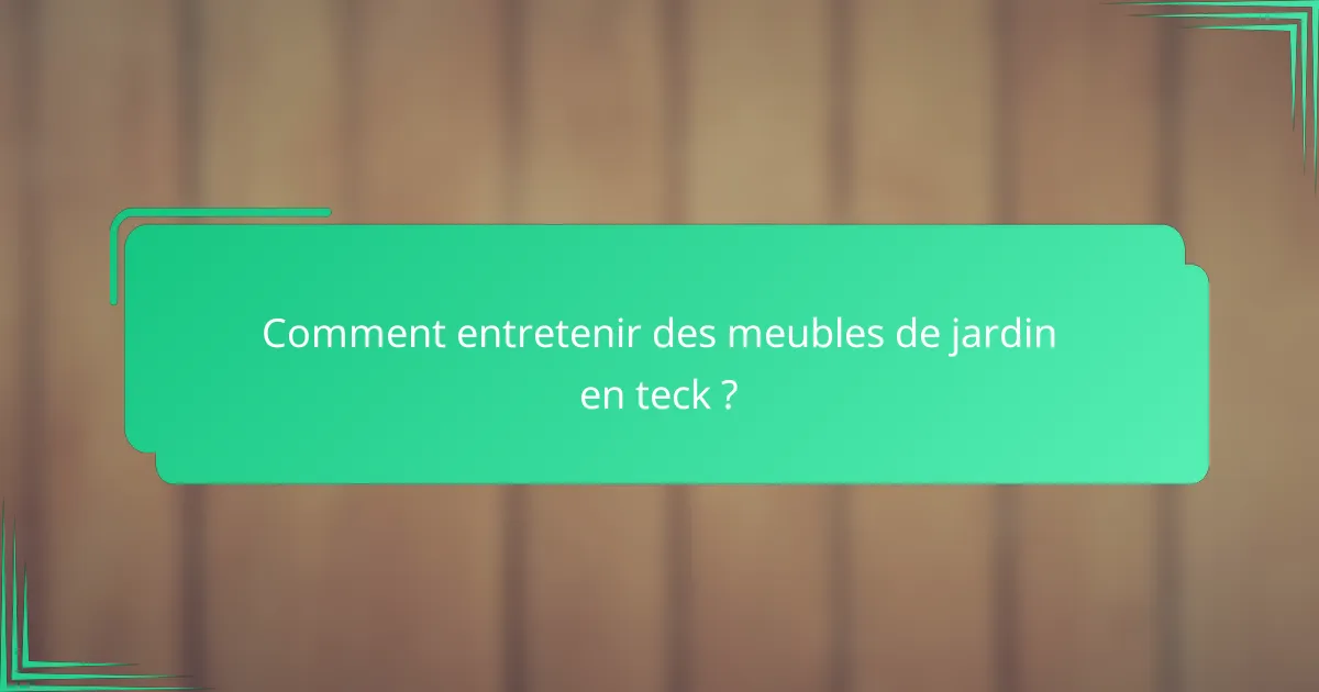 Comment entretenir des meubles de jardin en teck ?