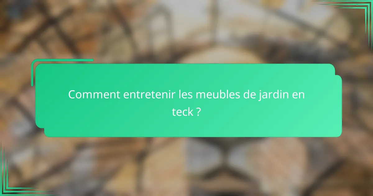 Comment entretenir les meubles de jardin en teck ?