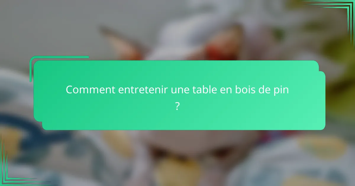Comment entretenir une table en bois de pin ?