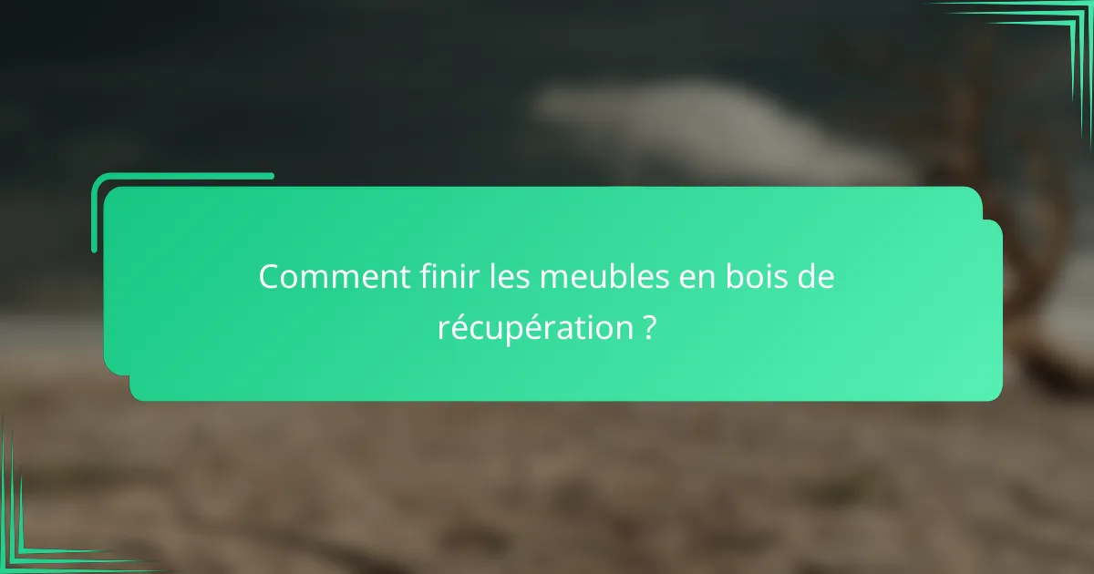 Comment finir les meubles en bois de récupération ?