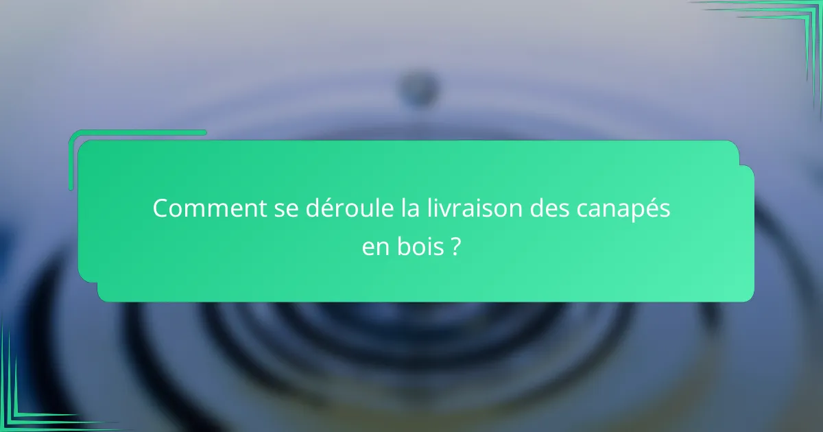 Comment se déroule la livraison des canapés en bois ?