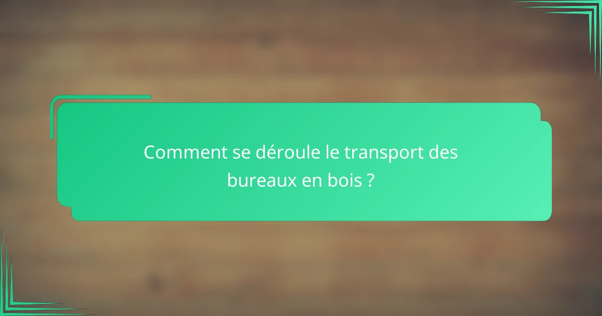 Comment se déroule le transport des bureaux en bois ?
