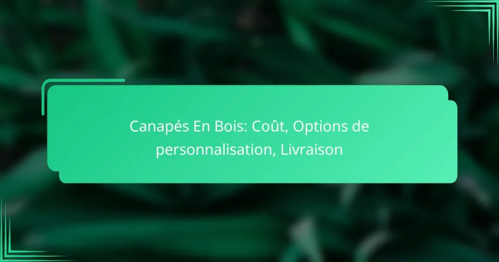 Canapés En Bois: Coût, Options de personnalisation, Livraison