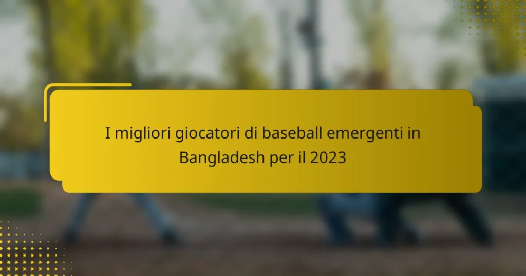 I migliori giocatori di baseball emergenti in Bangladesh per il 2023