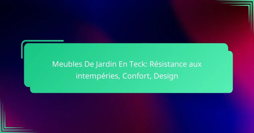 Meubles De Jardin En Teck: Résistance aux intempéries, Confort, Design