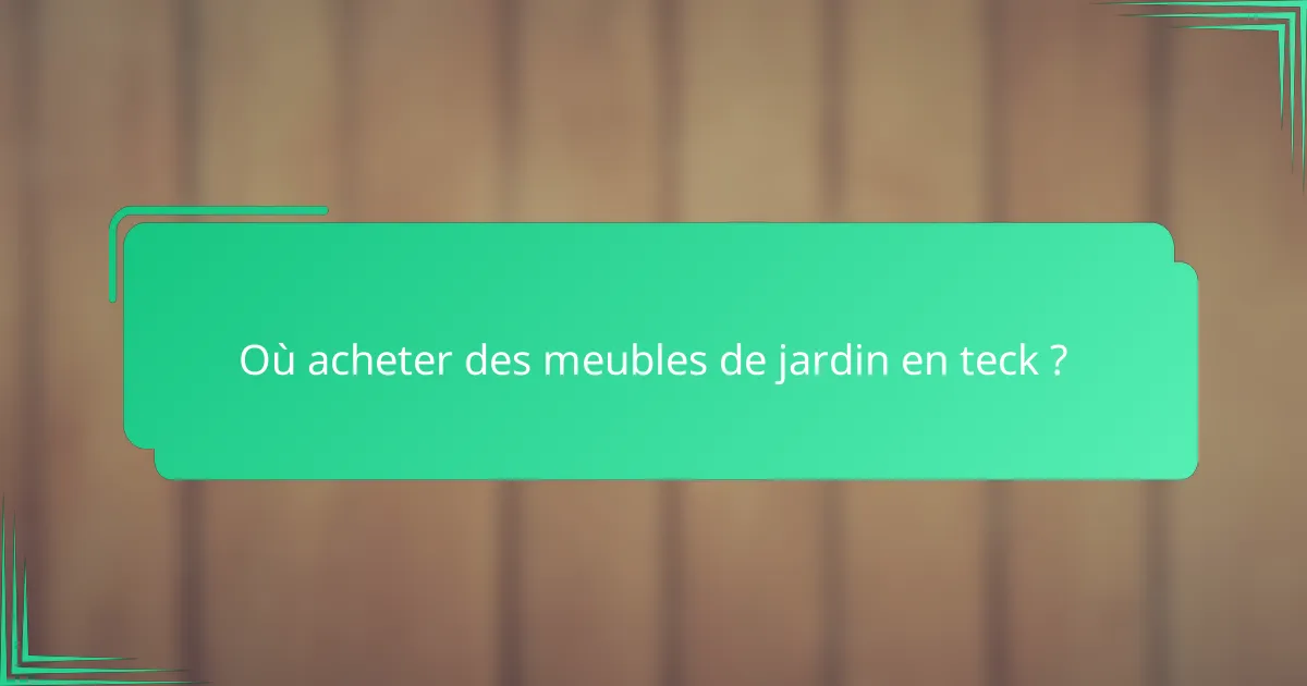 Où acheter des meubles de jardin en teck ?