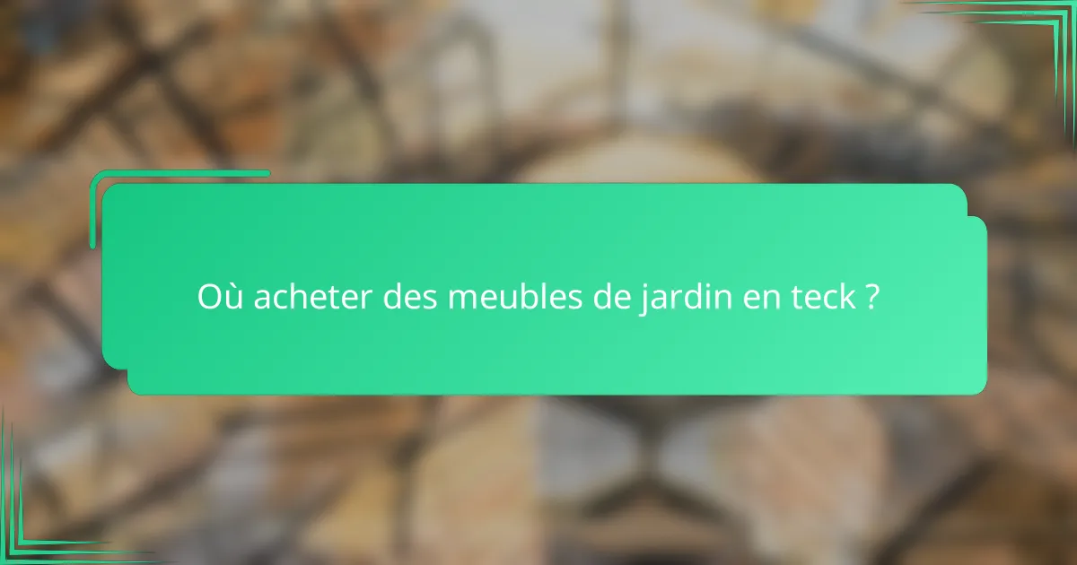 Où acheter des meubles de jardin en teck ?