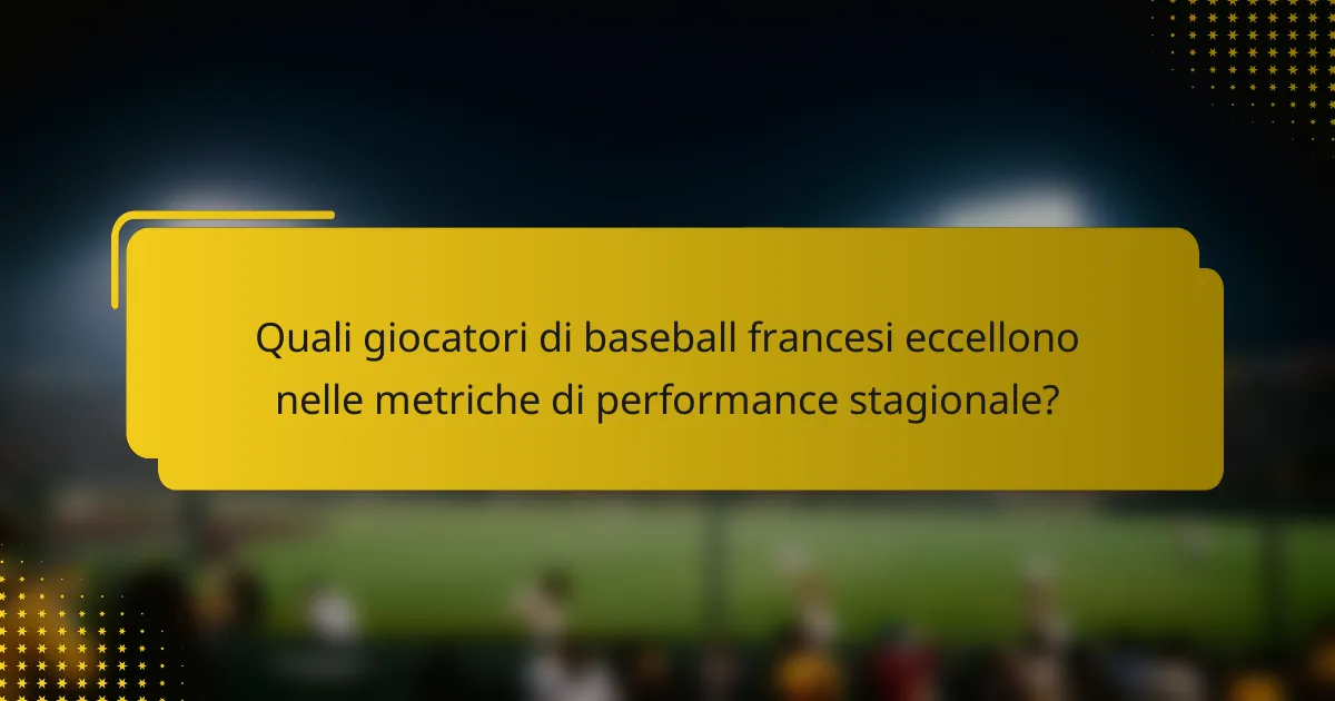 Quali giocatori di baseball francesi eccellono nelle metriche di performance stagionale?