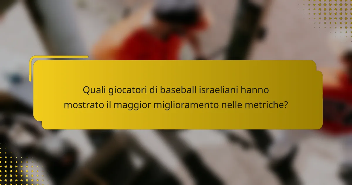 Quali giocatori di baseball israeliani hanno mostrato il maggior miglioramento nelle metriche?