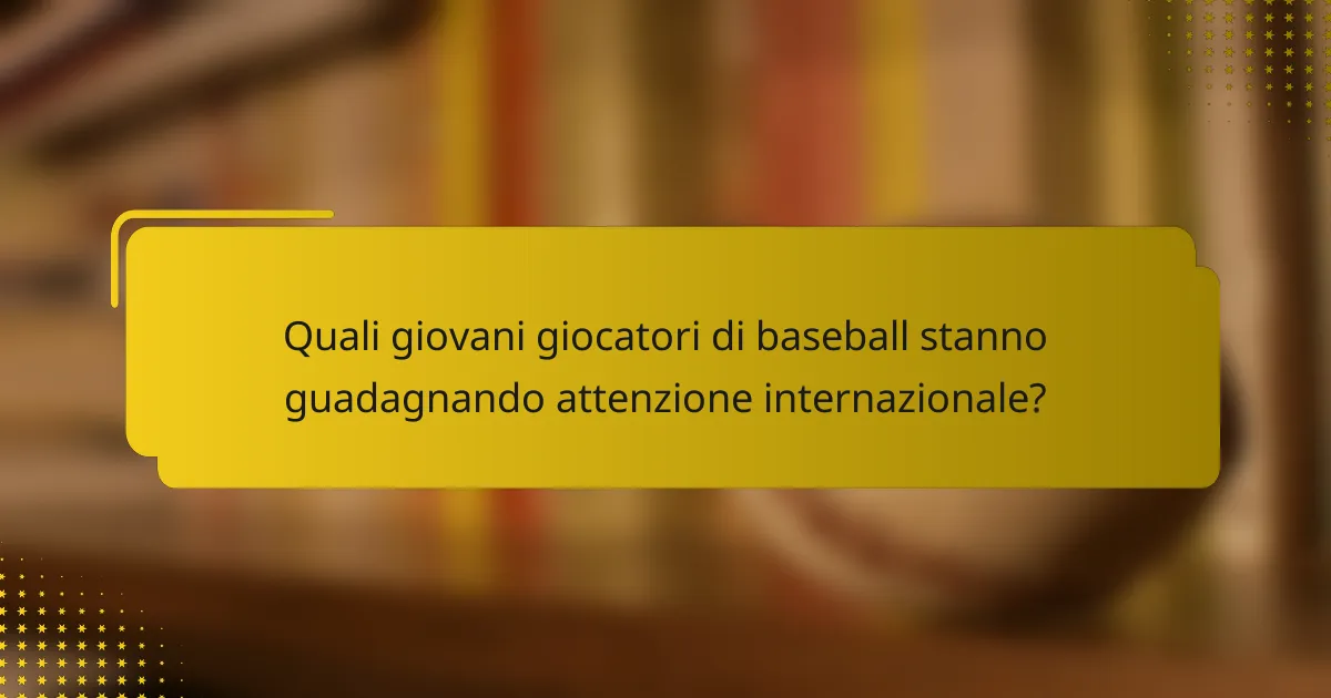 Quali giovani giocatori di baseball stanno guadagnando attenzione internazionale?