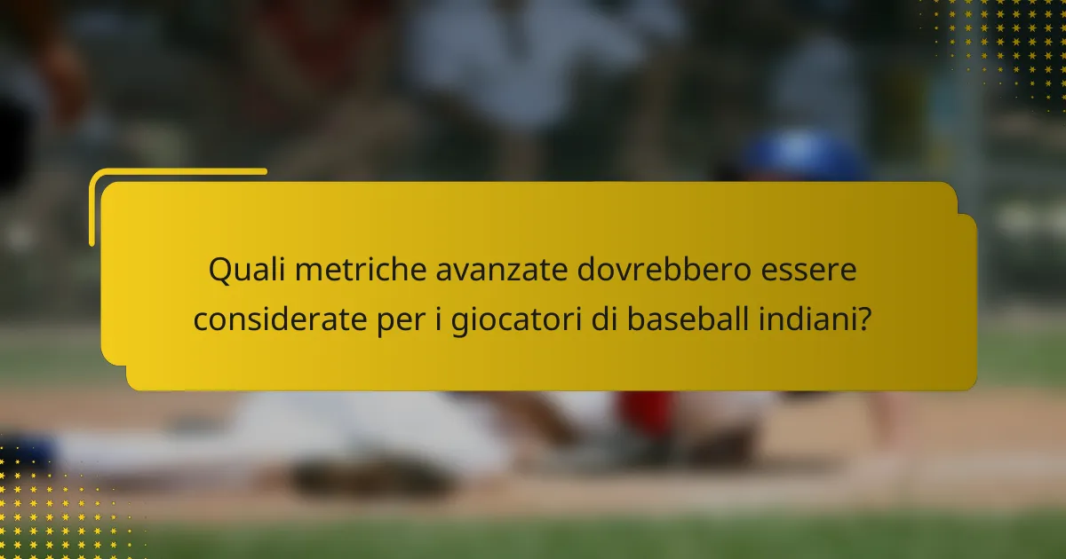Quali metriche avanzate dovrebbero essere considerate per i giocatori di baseball indiani?