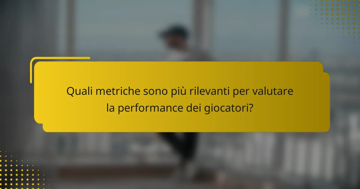 Quali metriche sono più rilevanti per valutare la performance dei giocatori?