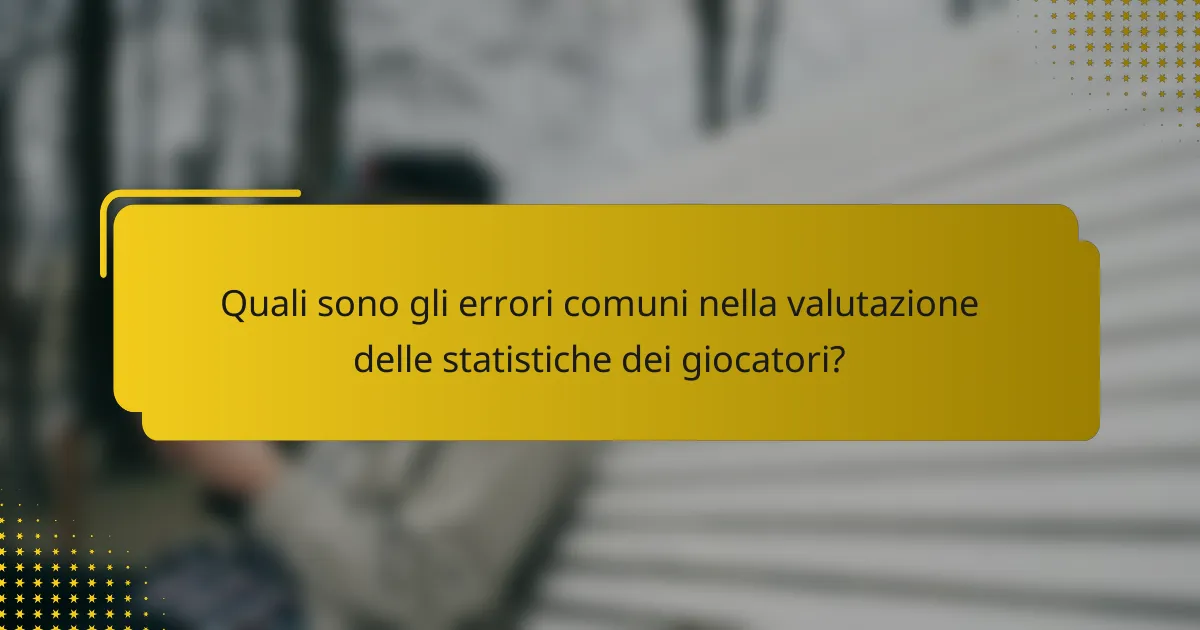 Quali sono gli errori comuni nella valutazione delle statistiche dei giocatori?