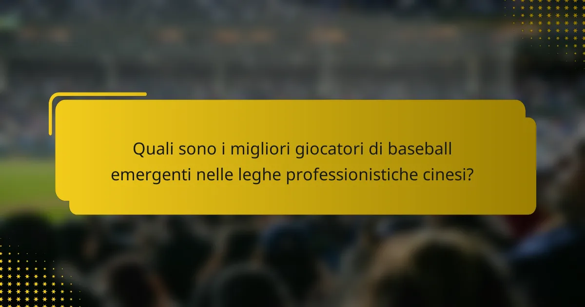 Quali sono i migliori giocatori di baseball emergenti nelle leghe professionistiche cinesi?