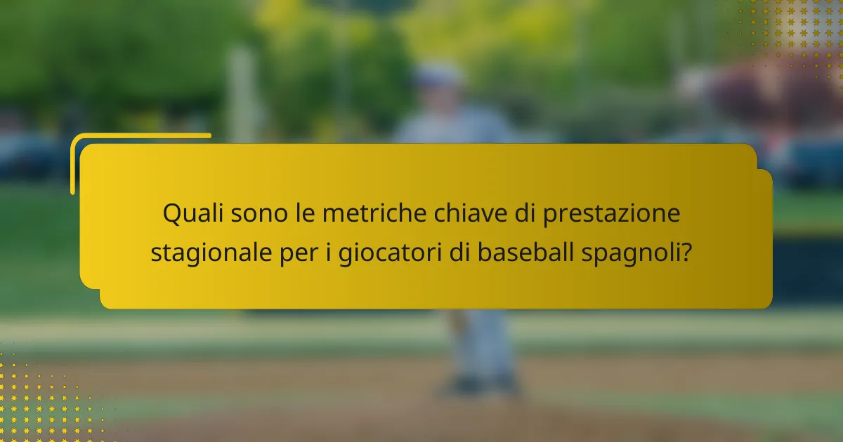 Quali sono le metriche chiave di prestazione stagionale per i giocatori di baseball spagnoli?