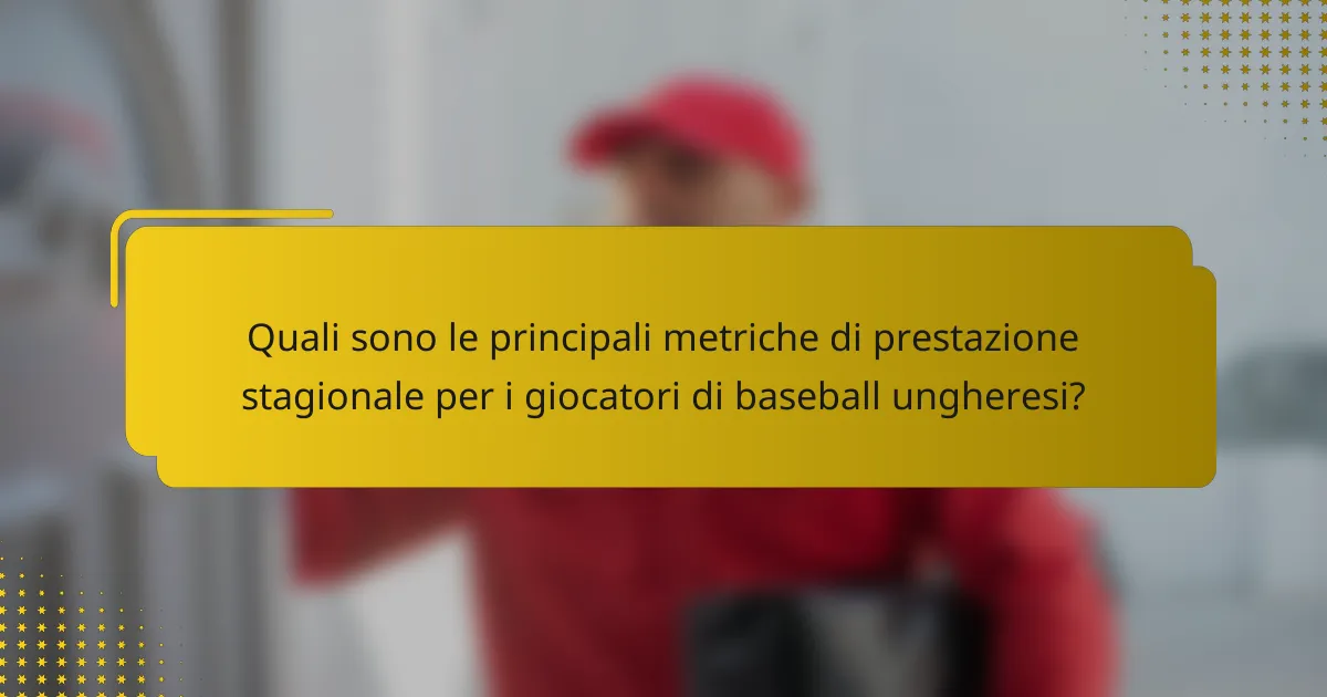 Quali sono le principali metriche di prestazione stagionale per i giocatori di baseball ungheresi?