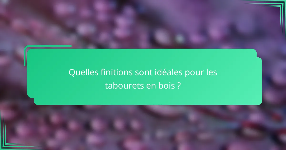 Quelles finitions sont idéales pour les tabourets en bois ?