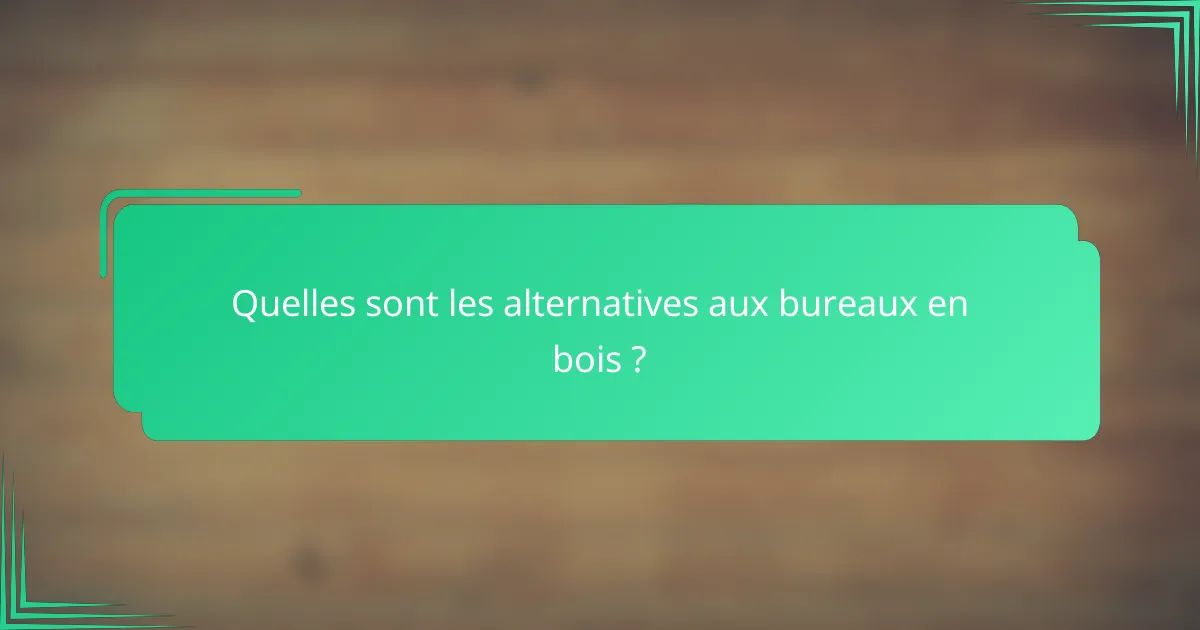 Quelles sont les alternatives aux bureaux en bois ?
