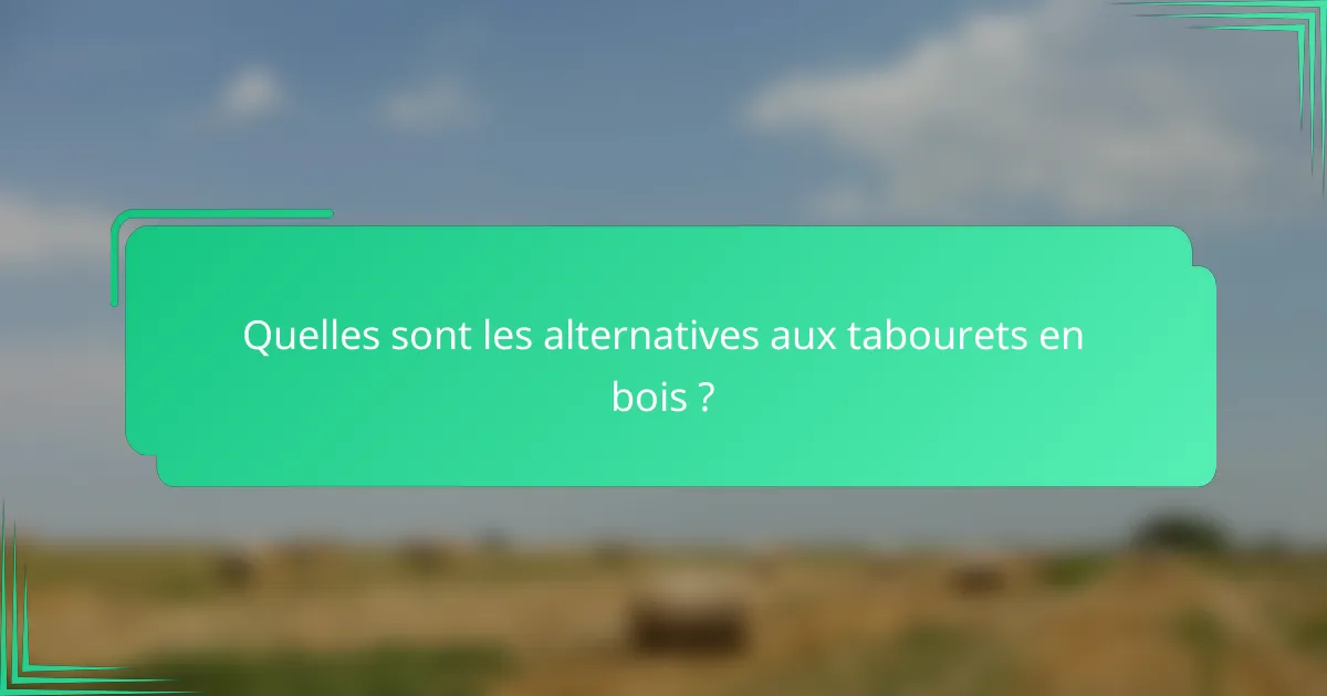 Quelles sont les alternatives aux tabourets en bois ?