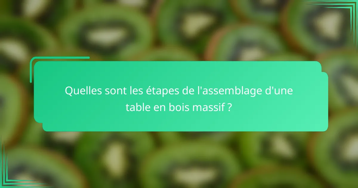 Quelles sont les étapes de l'assemblage d'une table en bois massif ?