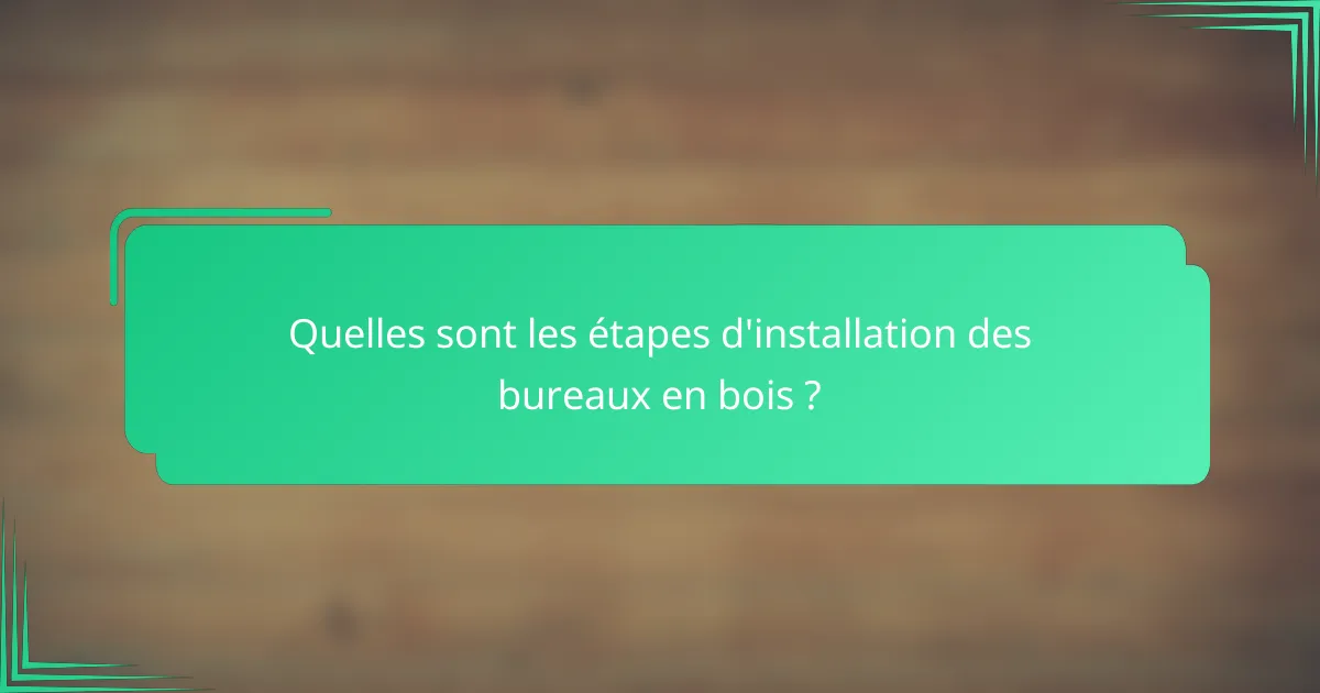 Quelles sont les étapes d'installation des bureaux en bois ?