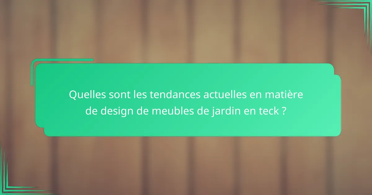 Quelles sont les tendances actuelles en matière de design de meubles de jardin en teck ?
