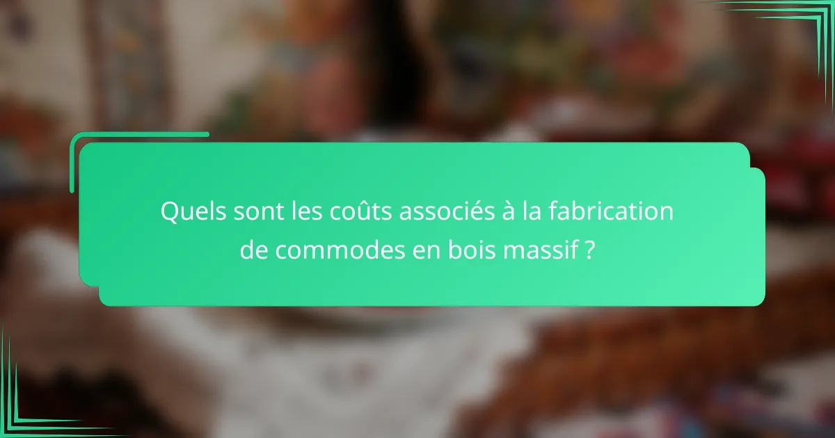 Quels sont les coûts associés à la fabrication de commodes en bois massif ?