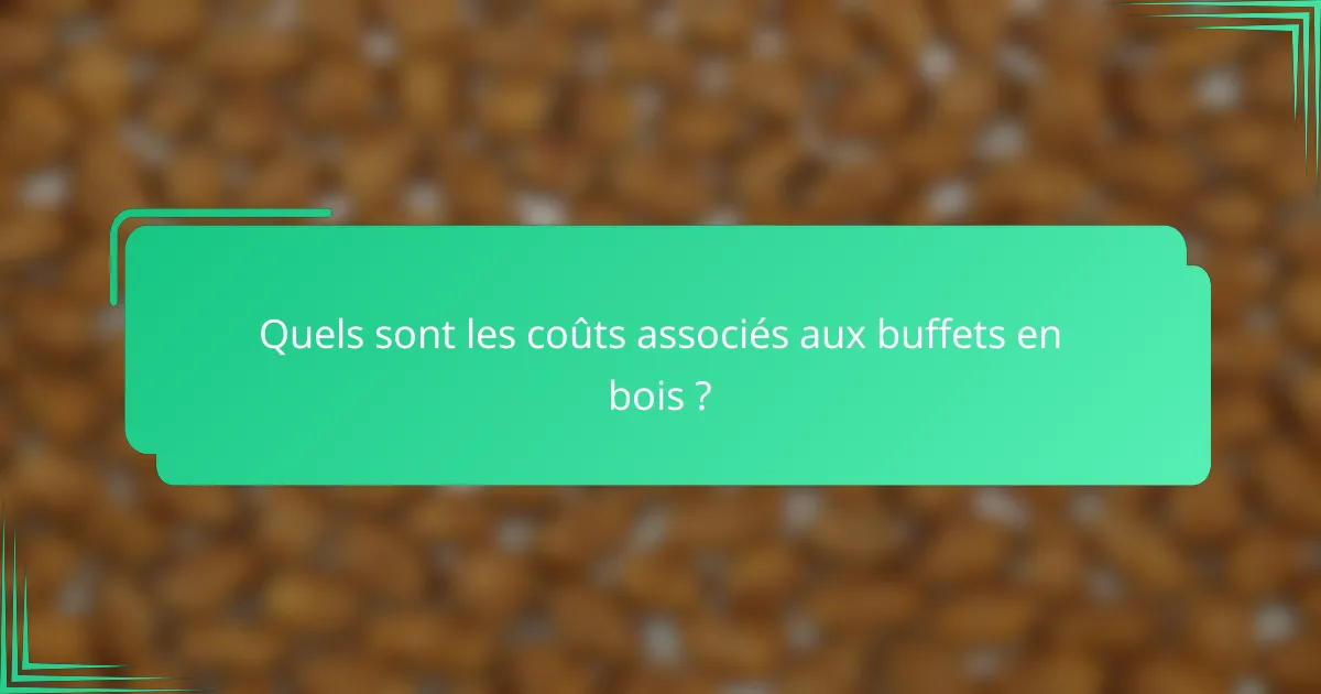 Quels sont les coûts associés aux buffets en bois ?