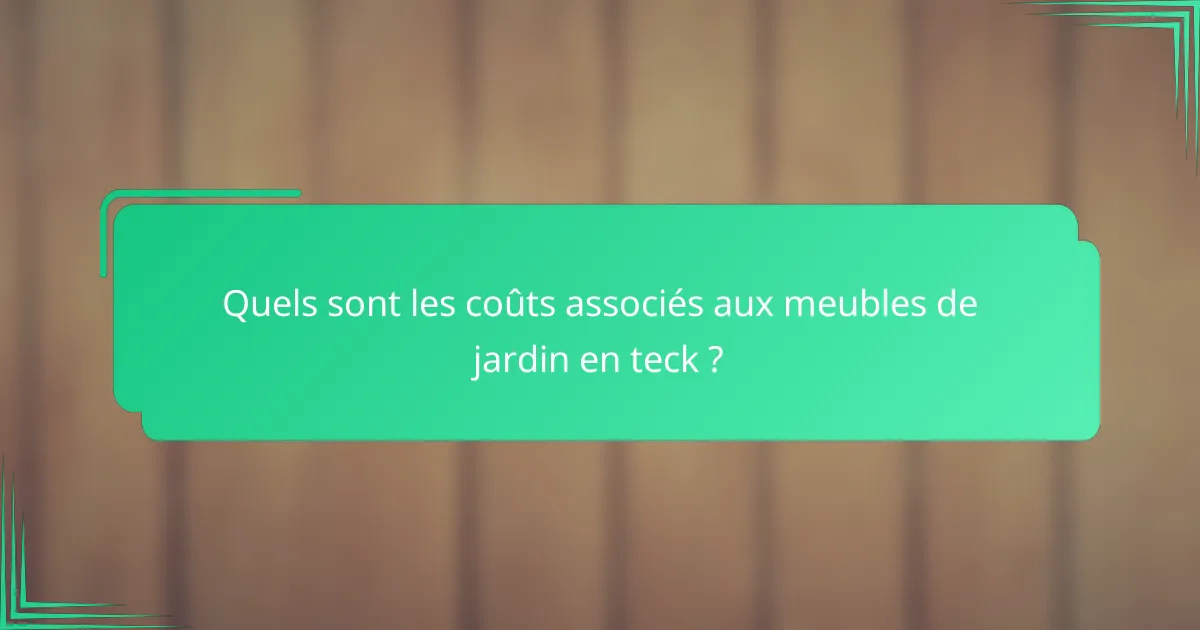 Quels sont les coûts associés aux meubles de jardin en teck ?