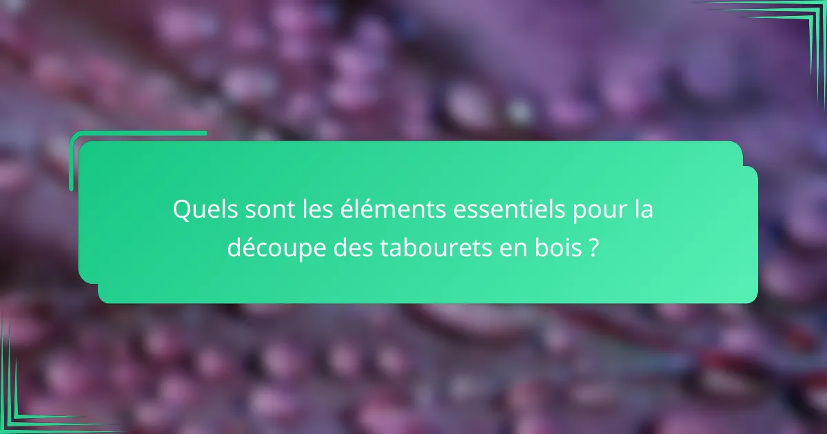 Quels sont les éléments essentiels pour la découpe des tabourets en bois ?
