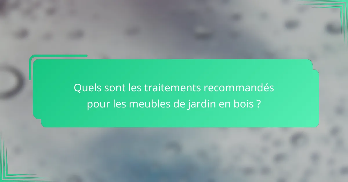 Quels sont les traitements recommandés pour les meubles de jardin en bois ?